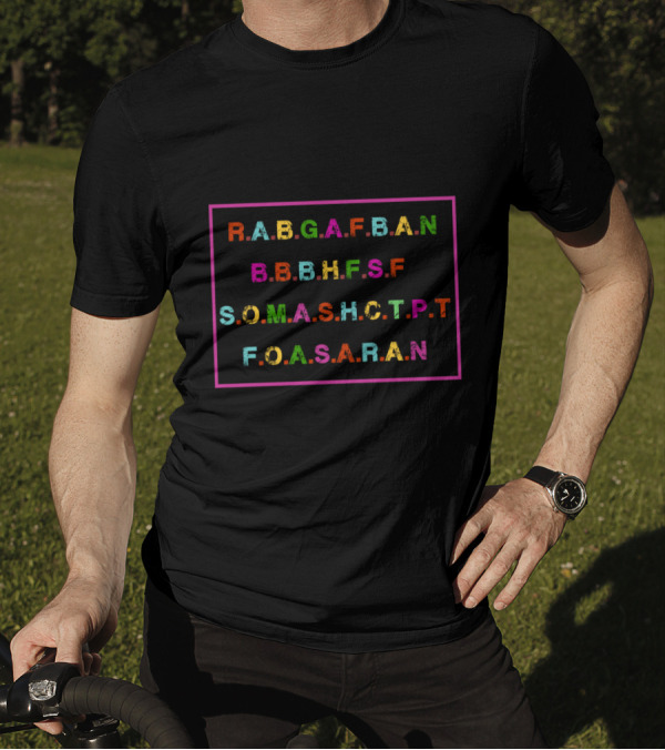 Funny R.A.B.G.A.F.B.A.N B.B.B.H.F.S.F S.O.M.A.S.H.C.T.P.T F.O.A.S.A.R.A.N T-Shirt
