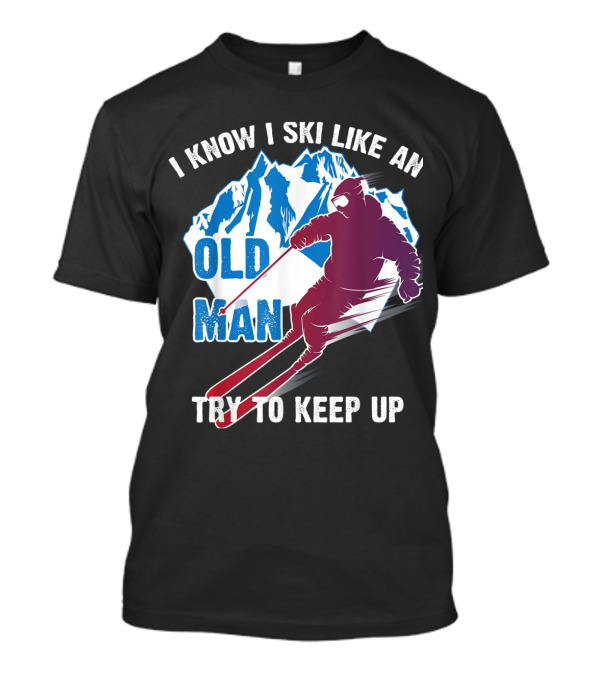 I Know I Ski Like An Old Man Try To Keep Up Mountain Skiing T-Shirt