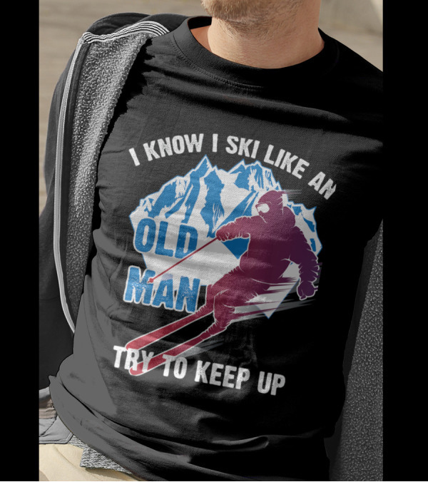I Know I Ski Like An Old Man Try To Keep Up Mountain Skiing T-Shirt
