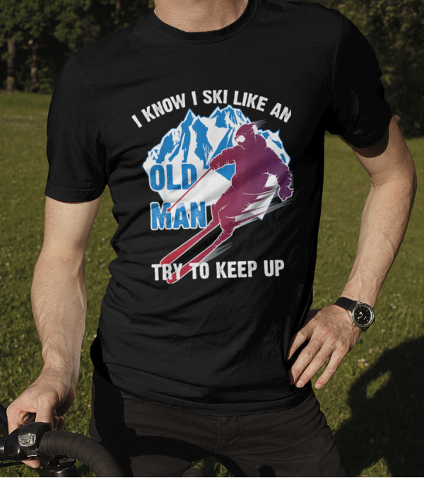 I Know I Ski Like An Old Man Try To Keep Up Mountain Skiing T-Shirt