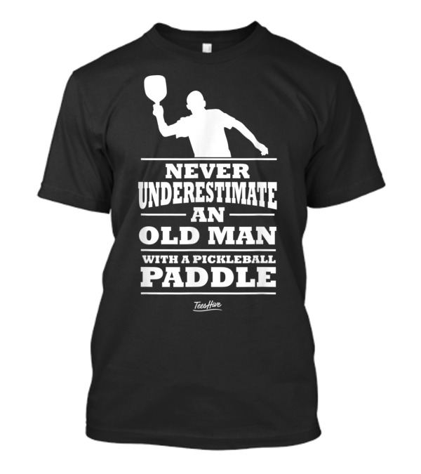 Never Underestimate An Old Man Holding A Pickleball Paddle T-Shirt