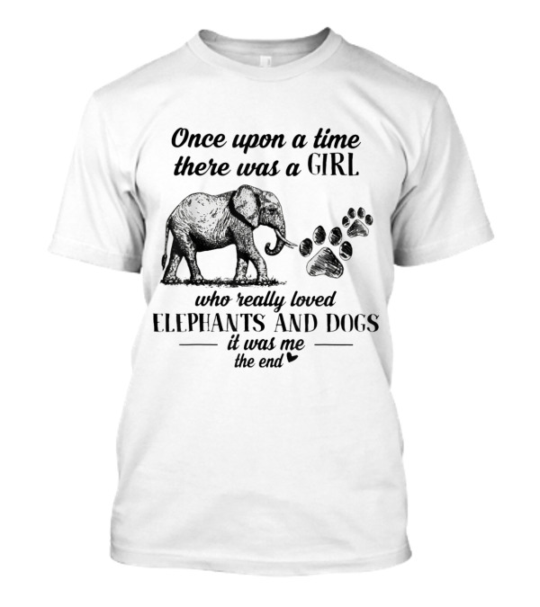 Once Upon A Time There Was A Girl Who Really Loved Elephants And Dogs It Was Me The End T-Shirt