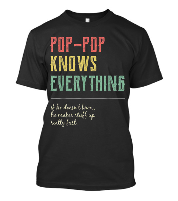 Pop Pop Knows Everything If He Doesn't Know He Makes Stuff Up Really Fast T-Shirt