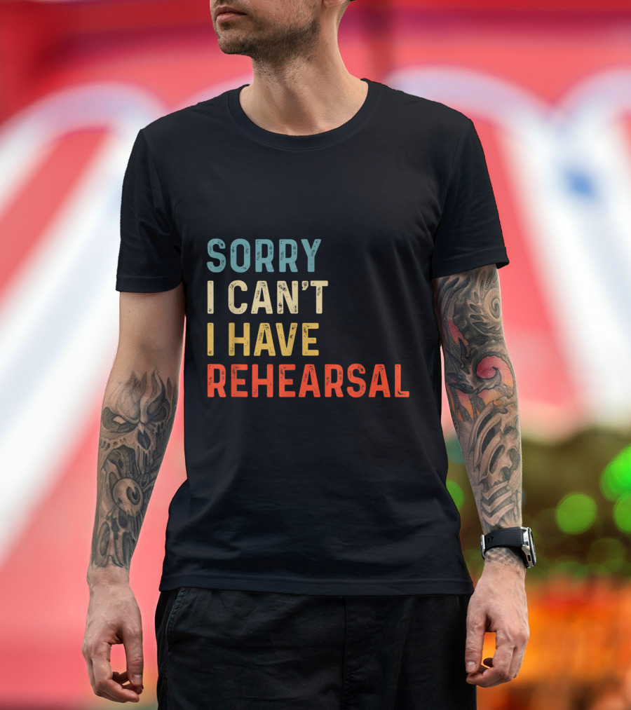 Sorry I Can't I Have Rehearsal Actor Rehearsal T-Shirt