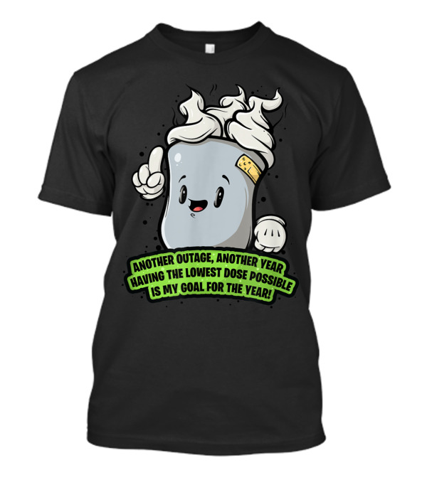 Another Outage Another Year Having The Lowest Dose Possible Is My Goal For The Year T-Shirt