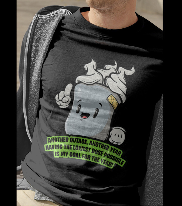 Another Outage Another Year Having The Lowest Dose Possible Is My Goal For The Year T-Shirt