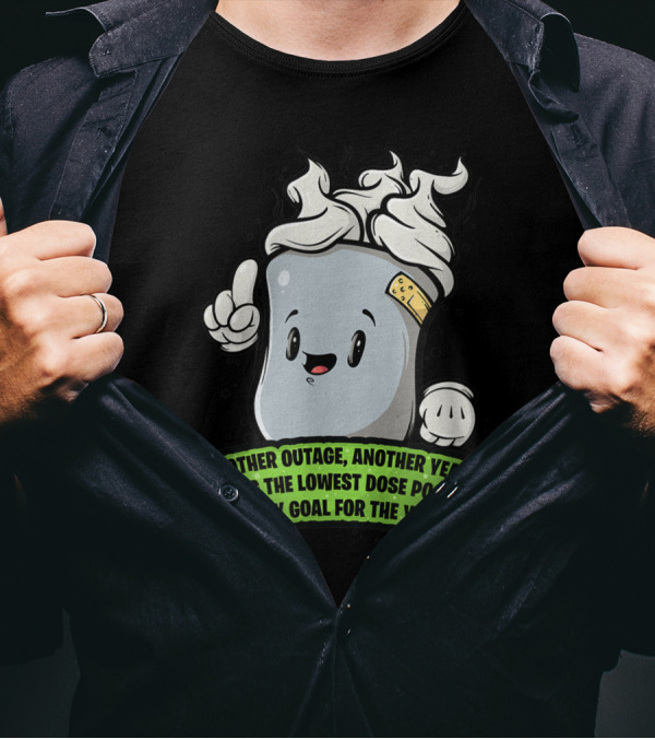 Another Outage Another Year Having The Lowest Dose Possible Is My Goal For The Year T-Shirt