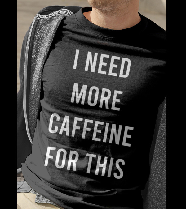 I Need More Caffeine For This Funny Coffee Addict T-Shirt