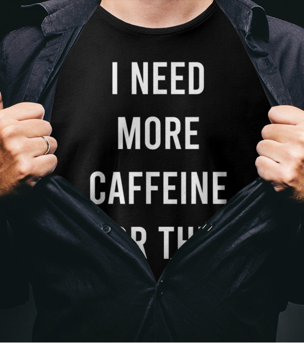 I Need More Caffeine For This Funny Coffee Addict T-Shirt