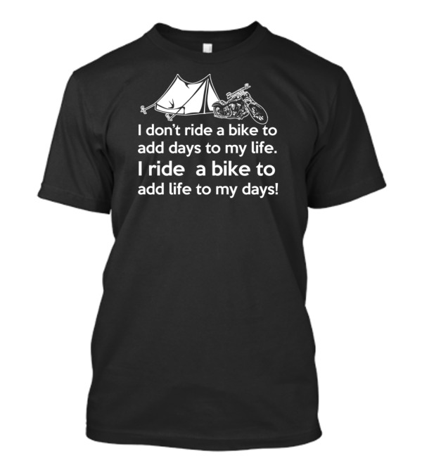 I Don't Ride A Bike To Add Days To My Life I Ride A Bike To Add Life To My Days Camping Motorcycle T-Shirt