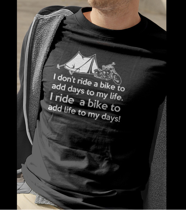 I Don't Ride A Bike To Add Days To My Life I Ride A Bike To Add Life To My Days Camping Motorcycle T-Shirt