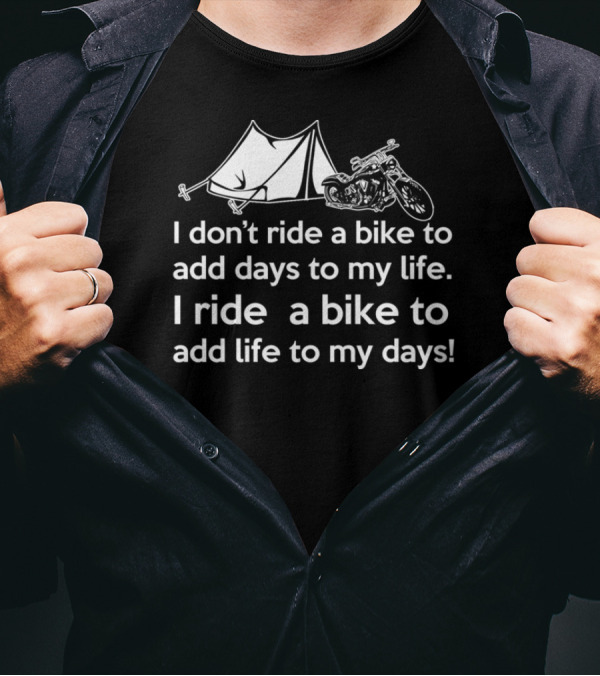 I Don't Ride A Bike To Add Days To My Life I Ride A Bike To Add Life To My Days Camping Motorcycle T-Shirt