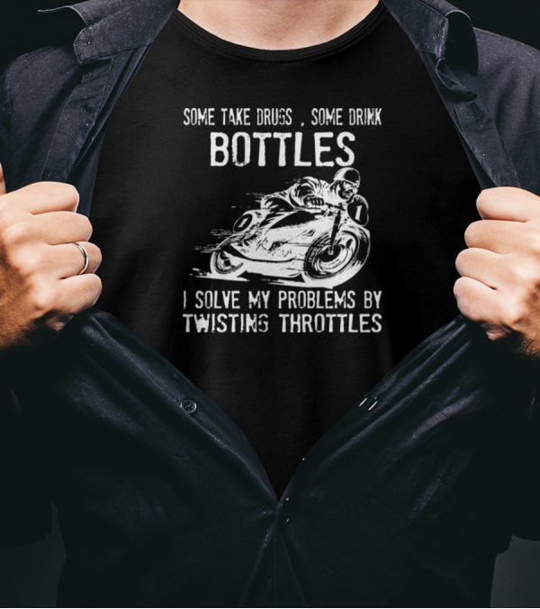 Some Take Drugs Some Drink Bottles I Solve My Problems By Twisting Throttles T-Shirt