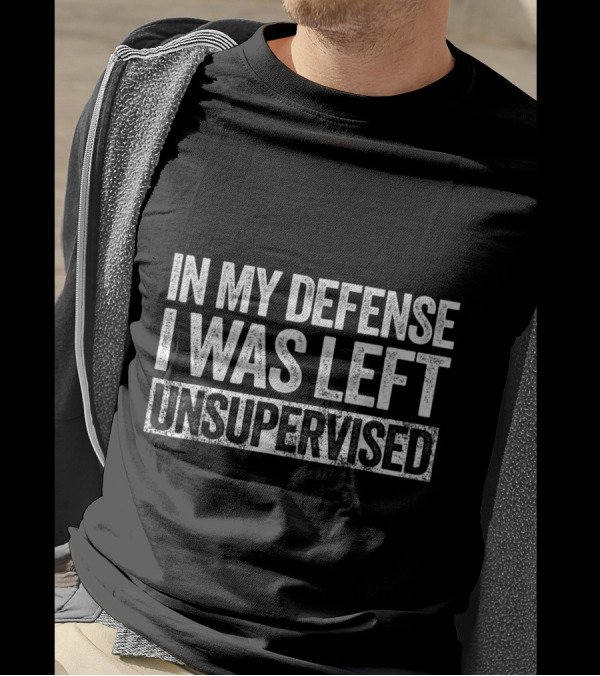 In My Defense I Was Left Unsupervised Statement Text Bolded T-Shirt