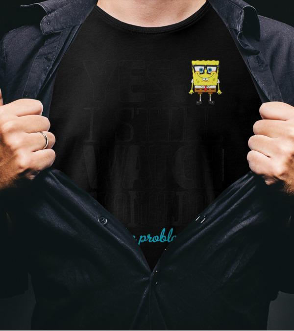 Yes I Still Watch Spongebob Got A Problem T-Shirt