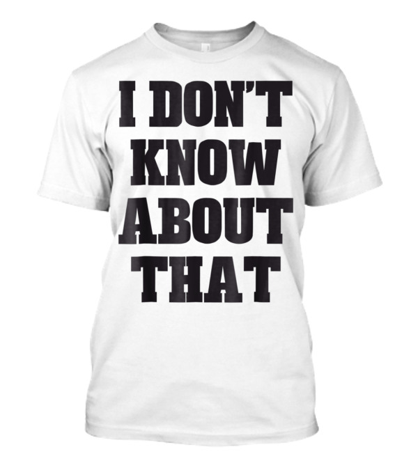 I Don't Know About That T-Shirt
