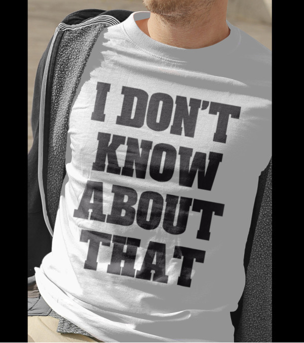 I Don't Know About That T-Shirt