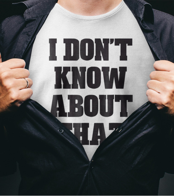 I Don't Know About That T-Shirt