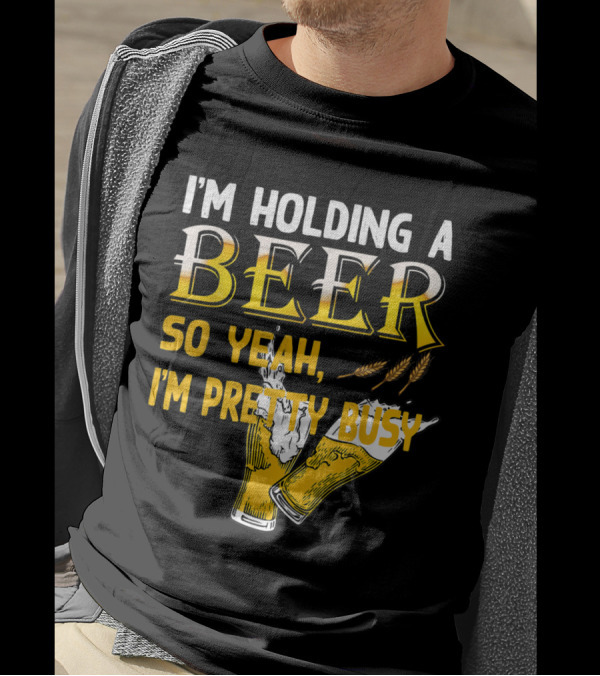 I'm Holding A Beer So Yeah I'm Pretty Busy Drinking Quotes With Two Beer Glasses T-Shirt