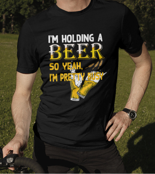 I'm Holding A Beer So Yeah I'm Pretty Busy Drinking Quotes With Two Beer Glasses T-Shirt