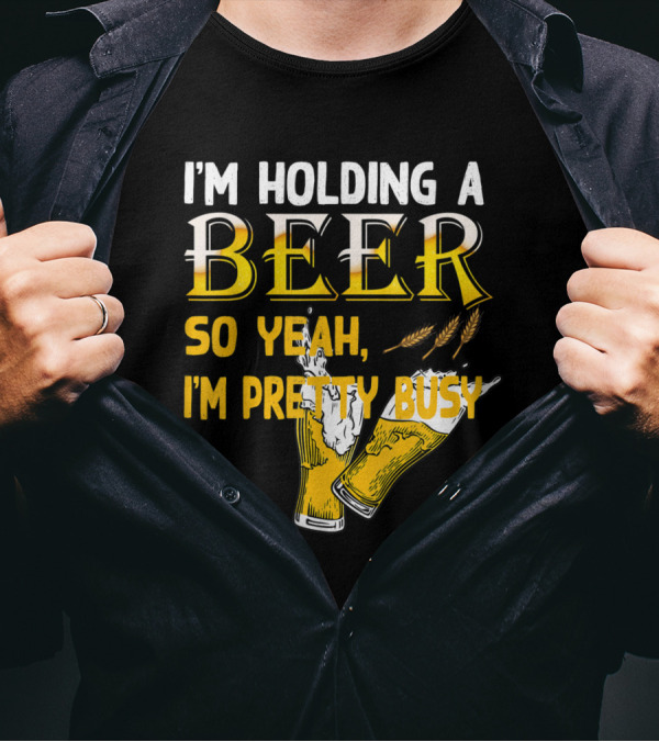 I'm Holding A Beer So Yeah I'm Pretty Busy Drinking Quotes With Two Beer Glasses T-Shirt