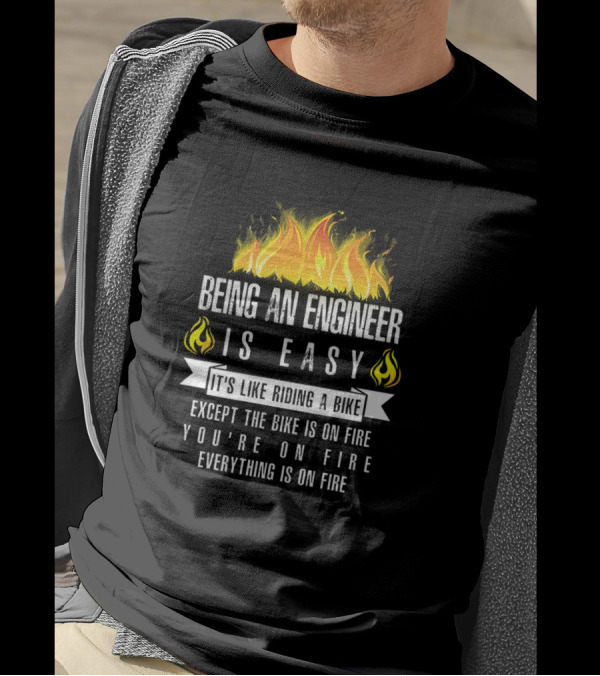 Being An Engineer Is Easy It's Like Riding A Bike Except It's On Fire Everything Is On Fire T-Shirt
