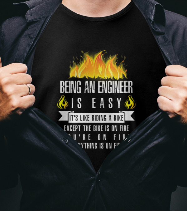 Being An Engineer Is Easy It's Like Riding A Bike Except It's On Fire Everything Is On Fire T-Shirt