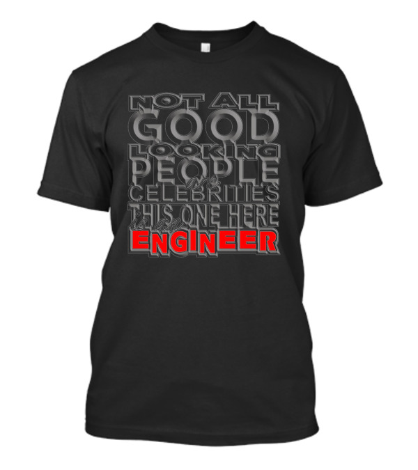 Not All Good Looking People Are Celebrities This One Here Is An Engineer T-Shirt