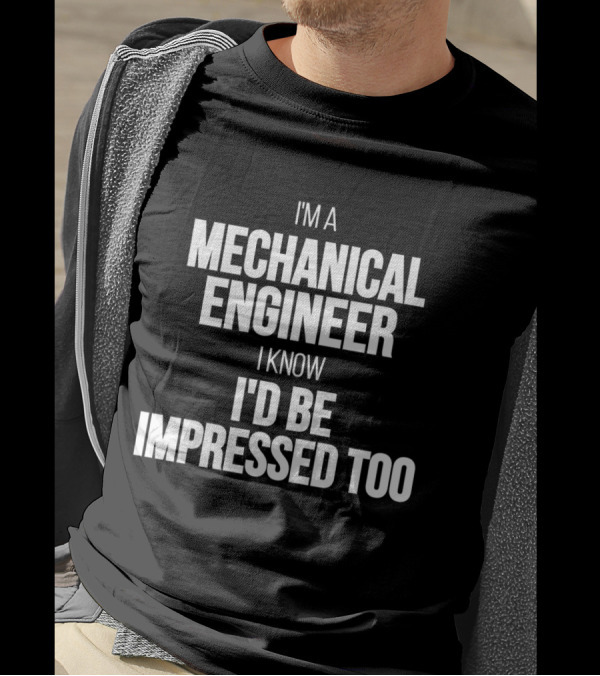 I'm A Mechanical Engineer I Know I'd Be Impressed Too T-Shirt