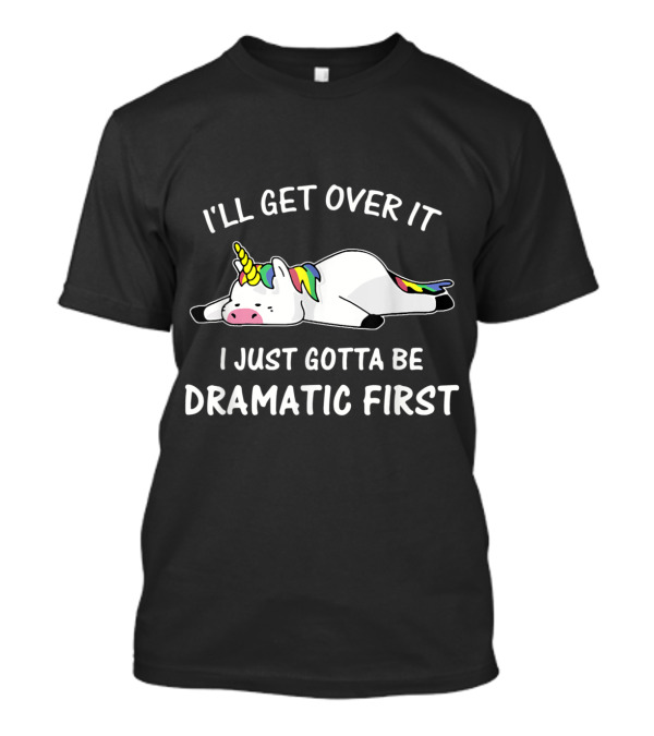 I'll Get Over It I Just Gotta Be Dramatic First Rainbow Unicorn T-Shirt