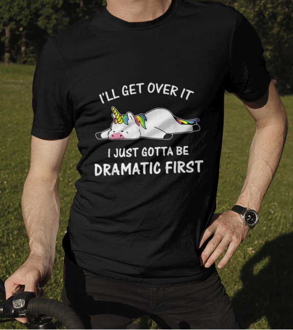I'll Get Over It I Just Gotta Be Dramatic First Rainbow Unicorn T-Shirt