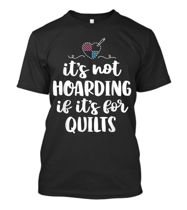 It's Not Hoarding If It's For Quilts Sewing Funny Quilting Heart Patchwork T-Shirt