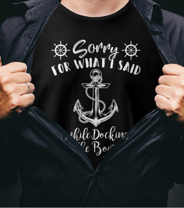 Sorry For What I Said While Docking The Boat Anchor And Helm T-Shirt