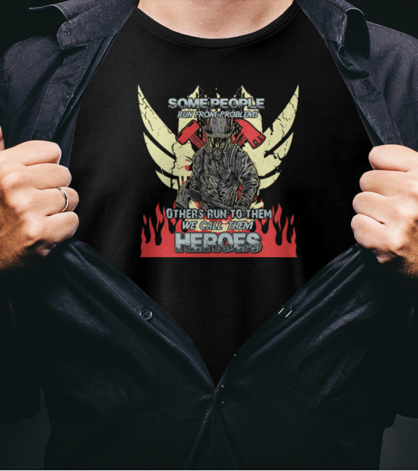 Some People Run From Problems Others Run To Them We Call Them Heroes T-Shirt
