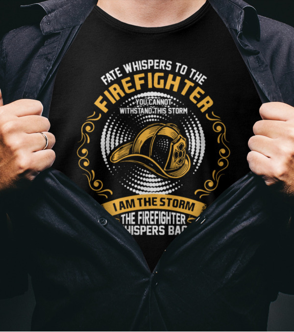 Fate Whispers To The Firefighter You Cannot Withstand This Storm I Am The Storm The Firefighter Whispers Back T-Shirt