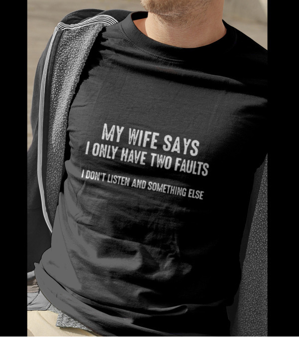 My Wife Says I Only Have Two Faults I Don't Listen And Something Else Men's T-Shirt