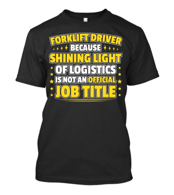 Forklift Driver Because Shining Light Of Logistics Is Not An Official Job Title T-Shirt