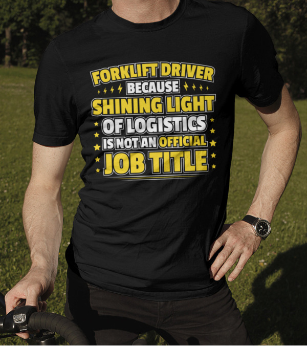 Forklift Driver Because Shining Light Of Logistics Is Not An Official Job Title T-Shirt