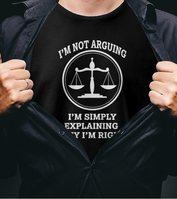 I'M NOT ARGUING I'M SIMPLY EXPLAINING WHY I'M RIGHT Scales Of Justice T-Shirt