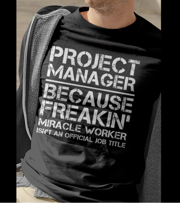 PROJECT MANAGER BECAUSE FREAKIN' MIRACLE WORKER ISN'T AN OFFICIAL JOB TITLE T-Shirt