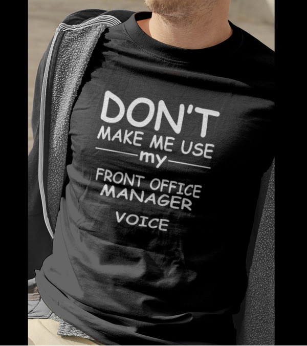 DON'T MAKE ME USE MY FRONT OFFICE MANAGER VOICE T-Shirt