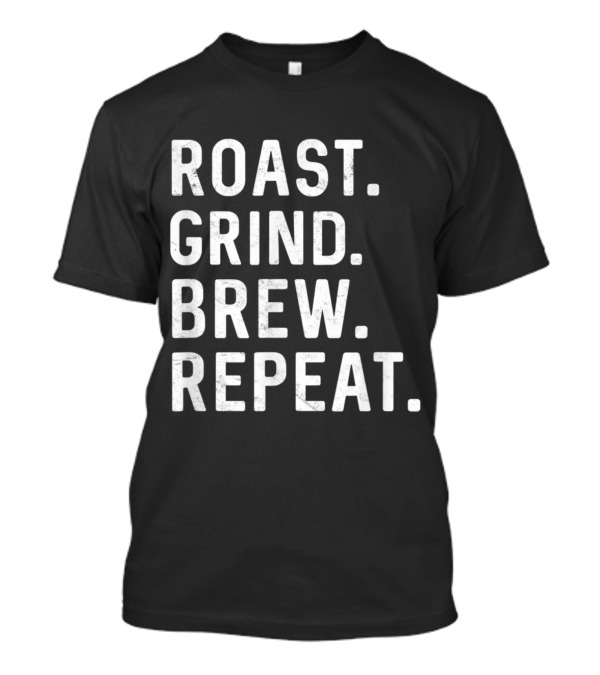 Roast Grind Brew Repeat Coffee Roaster Java Lover Barista Enthusiast T-Shirt