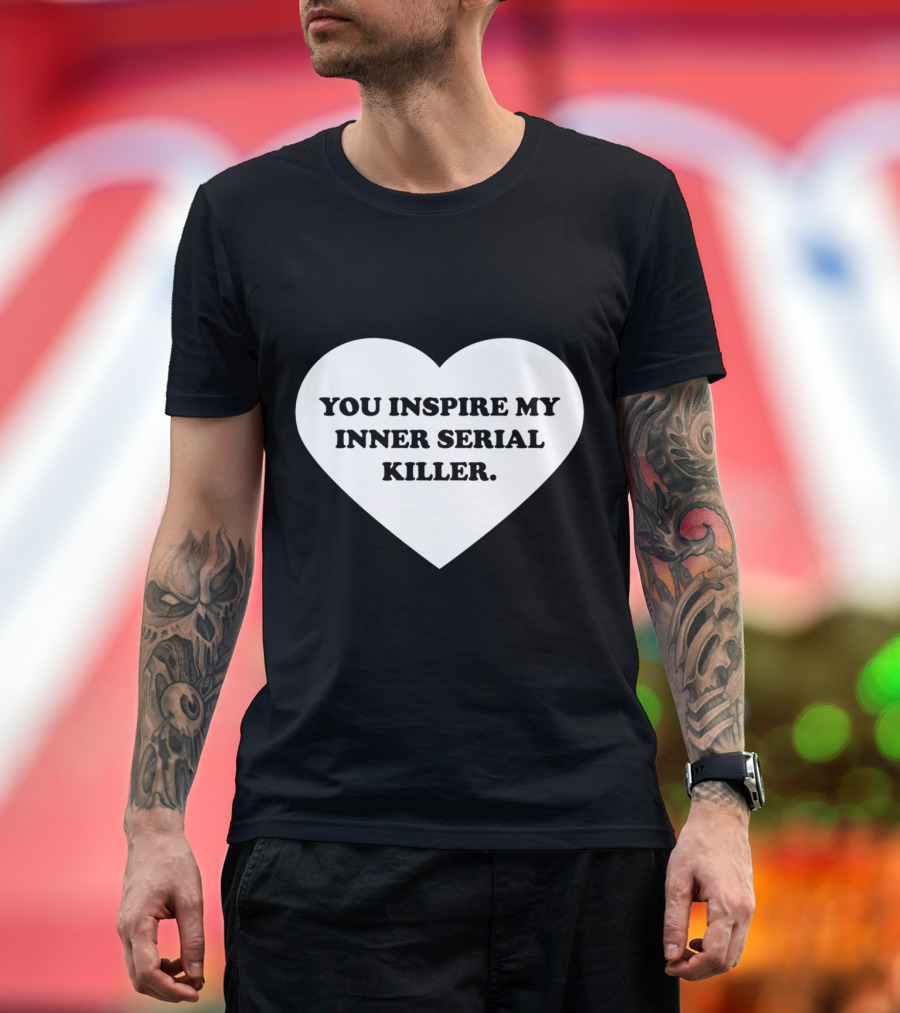 YOU INSPIRE MY INNER SERIAL KILLER Heart Shape Text T-Shirt