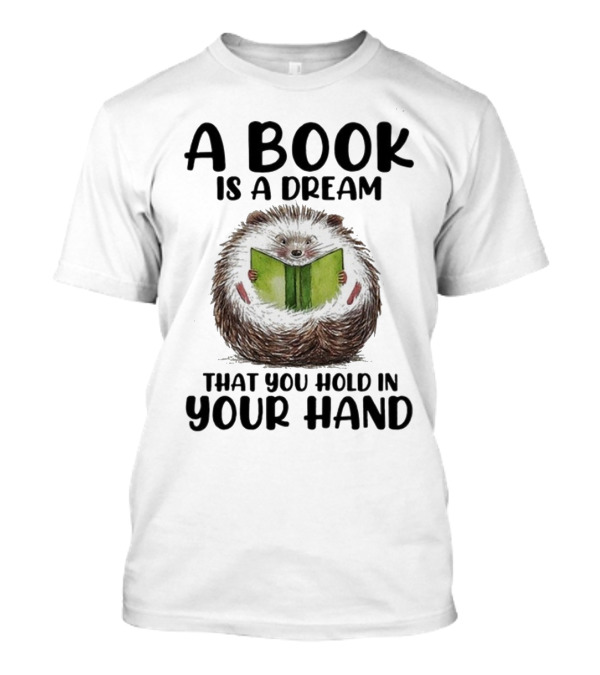 Hedgehog Reading A Book Is A Dream That You Hold In Your Hand T-Shirt