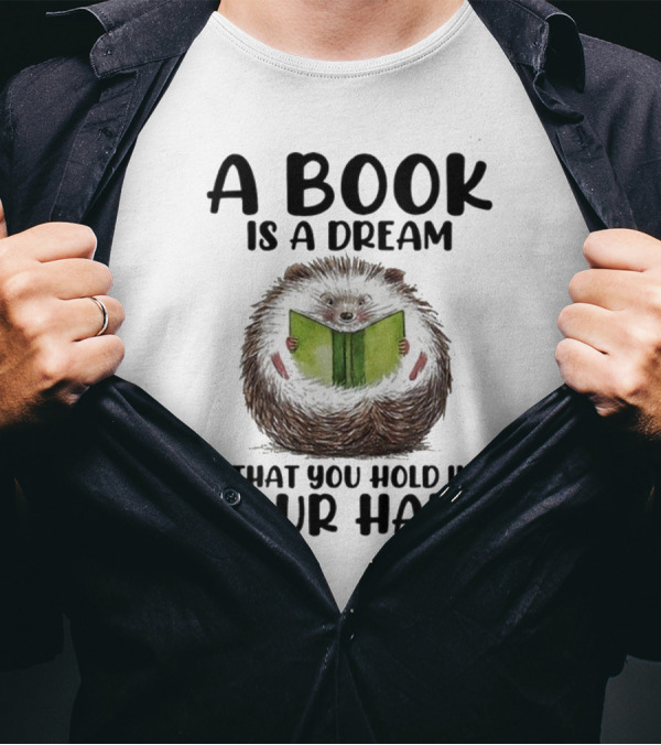 Hedgehog Reading A Book Is A Dream That You Hold In Your Hand T-Shirt