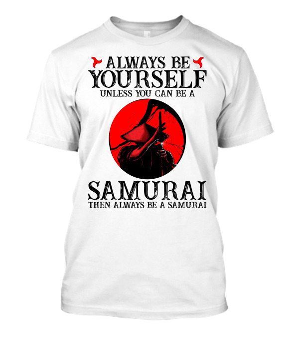 Always Be Yourself Unless You Can Be A Samurai Then Always Be A Samurai T-Shirt