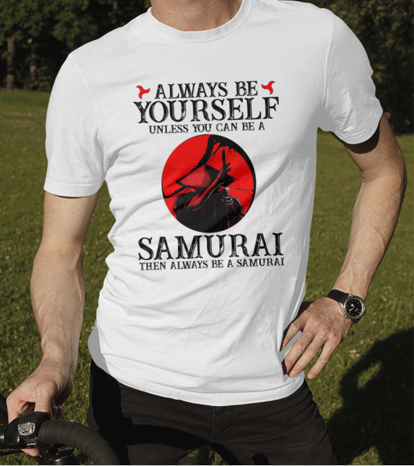 Always Be Yourself Unless You Can Be A Samurai Then Always Be A Samurai T-Shirt