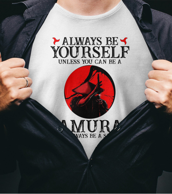 Always Be Yourself Unless You Can Be A Samurai Then Always Be A Samurai T-Shirt