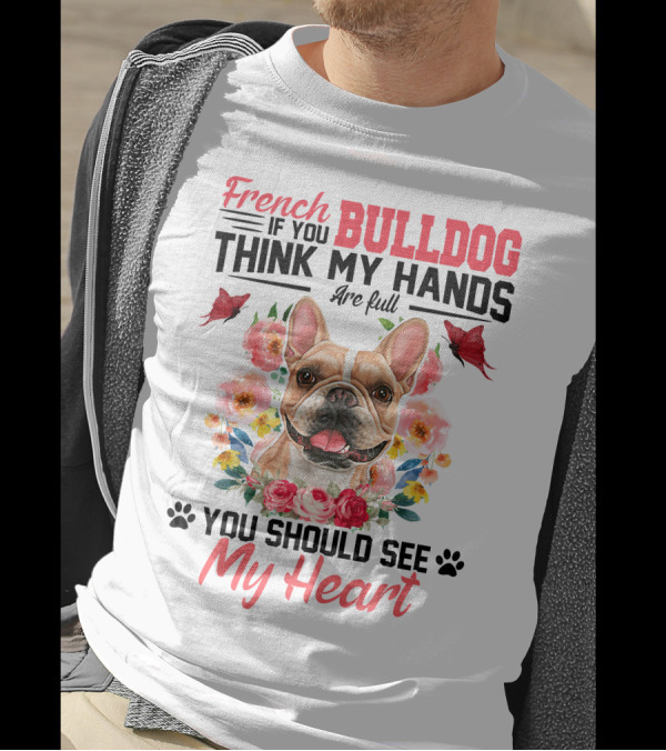 French Bulldog If You Think My Hands Are Full You Should See My Heart Floral T-Shirt