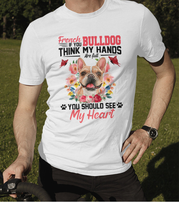 French Bulldog If You Think My Hands Are Full You Should See My Heart Floral T-Shirt
